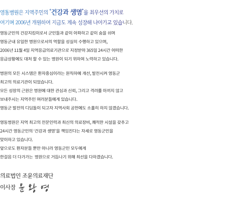 영동병원은 지역주민의 ‘건강과 생명’을 최우선의 가치로 여기며 2006년 개원하여 지금도 계속 성장해 나아가고 있습니다. 의료법인 조윤의료재단 이사장 이호용